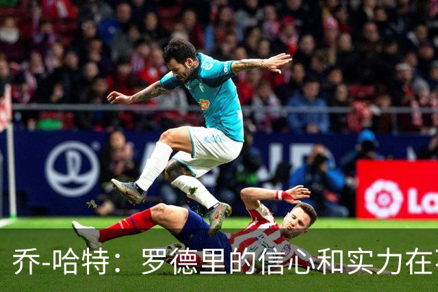 乔-哈特：罗德里的信心和实力在不断提升，今天可能属于他