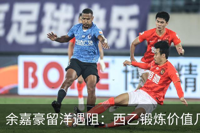 余嘉豪留洋遇阻：西乙锻炼价值几何？