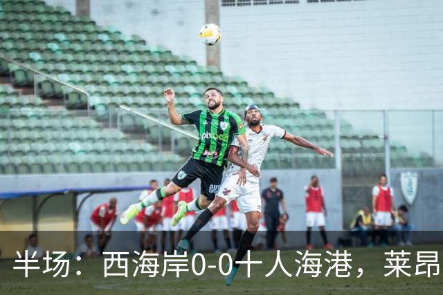 半场：西海岸0-0十人海港，莱昂纳多、阿齐兹破门被吹