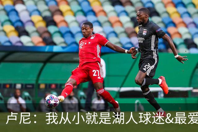 卢尼：我从小就是湖人球迷&最爱科比 无法拒绝加盟湖人的机会