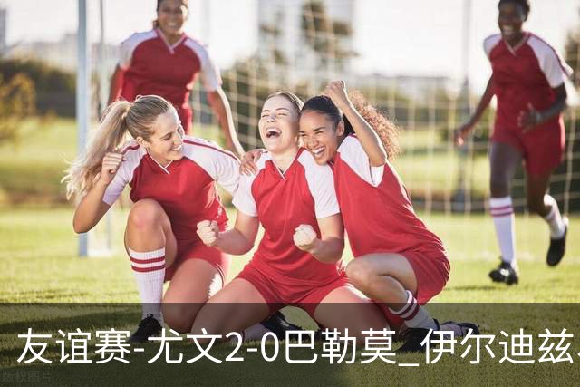 友谊赛-尤文2-0巴勒莫 伊尔迪兹、米利克破门穆阿尼屡失良机