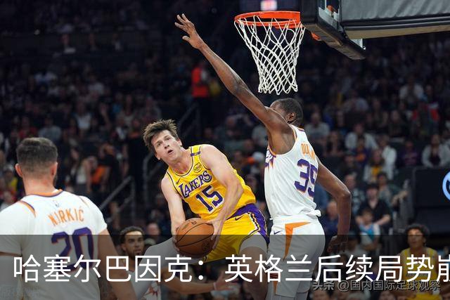 哈塞尔巴因克：英格兰后续局势崩盘，是图赫尔换人调整带来的影响