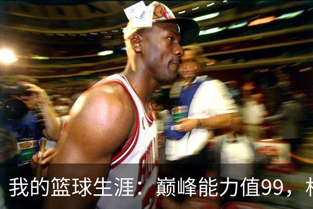 我的篮球生涯：巅峰能力值99，相似勒布朗·詹姆斯