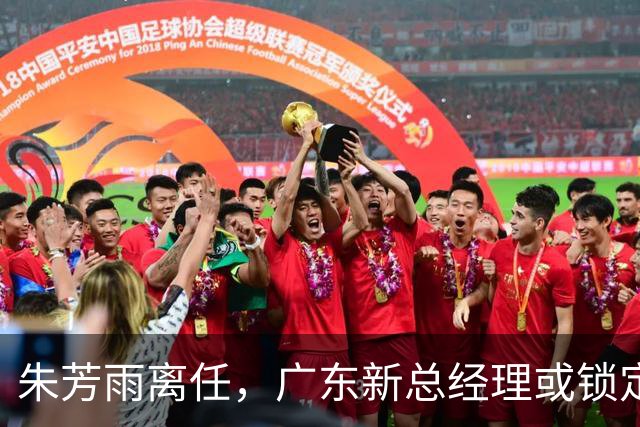 朱芳雨离任，广东新总经理或锁定，3选1，李春江在列，名宿或回归
