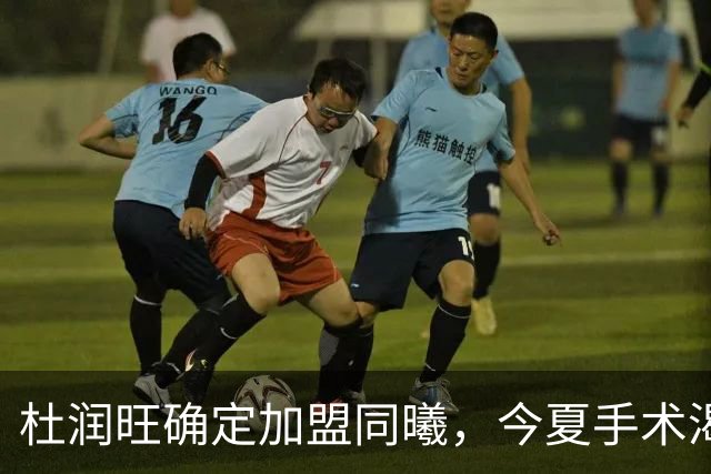 杜润旺确定加盟同曦，今夏手术渴望暴走，能否重新证明？