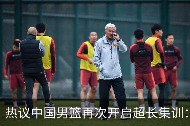 热议中国男篮再次开启超长集训：媒体人吐槽严重与世界脱轨