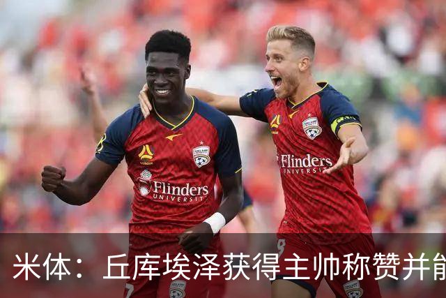 米体：丘库埃泽获得主帅称赞并能踢多个位置，恩昆库希望取代莱奥