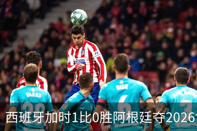 西班牙加时1比0胜阿根廷夺2026世界杯 创三项历史纪录