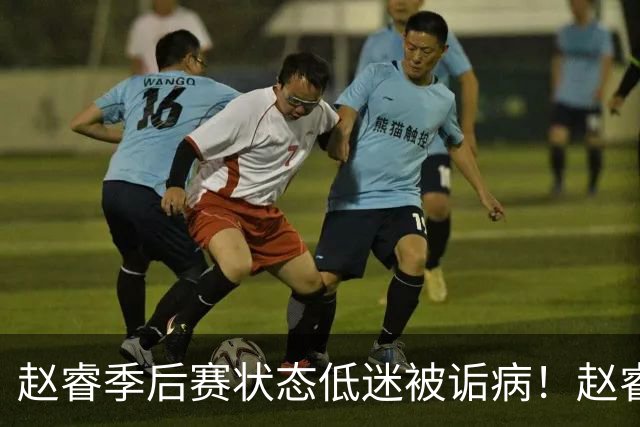 赵睿季后赛状态低迷被诟病！赵睿终于作出回应，忍不住说出心里话